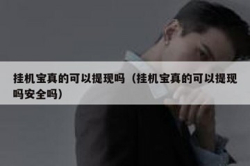 挂机宝真的可以提现吗（挂机宝真的可以提现吗安全吗）