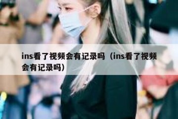 ins看了视频会有记录吗（ins看了视频会有记录吗）