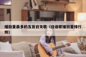 播放量最多的五首日文歌（日语歌播放量排行榜）