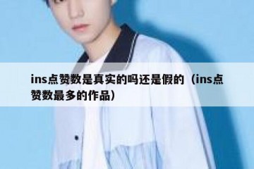 ins点赞数是真实的吗还是假的（ins点赞数最多的作品）