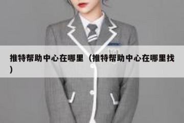 推特帮助中心在哪里（推特帮助中心在哪里找）
