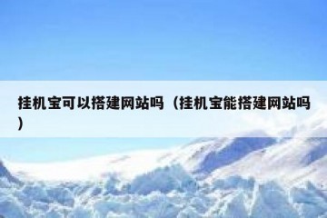 挂机宝可以搭建网站吗（挂机宝能搭建网站吗）