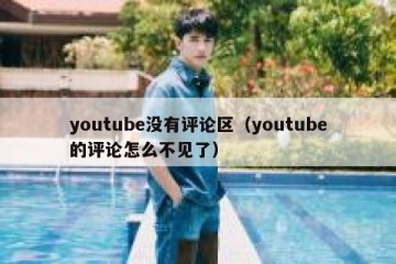 youtube没有评论区（youtube的评论怎么不见了）