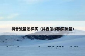 抖音流量怎样买（抖音怎样购买流量）