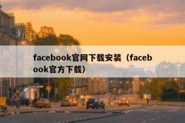 facebook官网下载安装（facebook官方下载）
