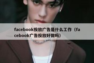 facebook投放广告是什么工作（facebook广告投放好做吗）