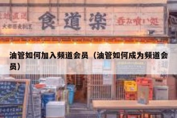油管如何加入频道会员（油管如何成为频道会员）