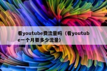 看youtube费流量吗（看youtube一个月要多少流量）