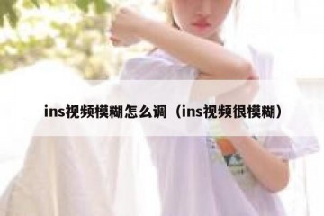 ins视频模糊怎么调（ins视频很模糊）