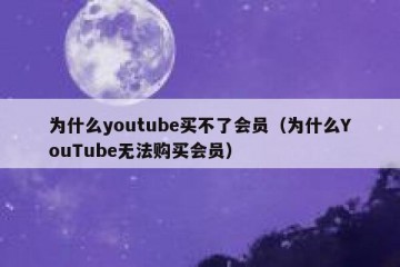 为什么youtube买不了会员（为什么YouTube无法购买会员）