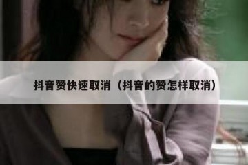 抖音赞快速取消（抖音的赞怎样取消）