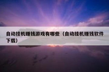 自动挂机赚钱游戏有哪些（自动挂机赚钱软件下载）