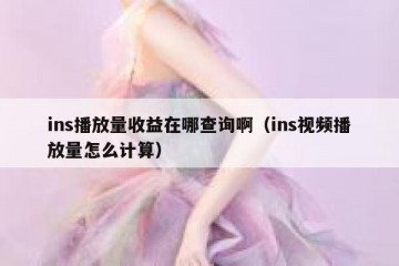 ins播放量收益在哪查询啊（ins视频播放量怎么计算）