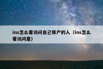 ins怎么看访问自己账户的人（ins怎么看访问量）