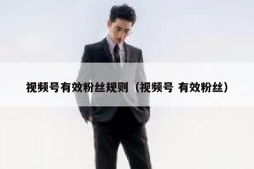 视频号有效粉丝规则（视频号 有效粉丝）