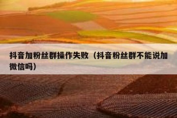抖音加粉丝群操作失败（抖音粉丝群不能说加微信吗）