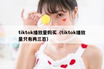 tiktok播放量购买（tiktok播放量只有两三百）