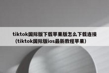 tiktok国际版下载苹果版怎么下载连接（tiktok国际版ios最新教程苹果）