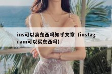 ins可以卖东西吗知乎文章（instagram可以买东西吗）