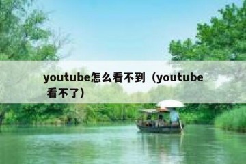 youtube怎么看不到（youtube 看不了）