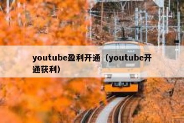 youtube盈利开通（youtube开通获利）