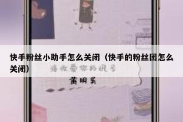 快手粉丝小助手怎么关闭（快手的粉丝团怎么关闭）
