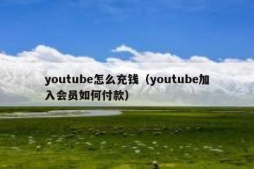 youtube怎么充钱（youtube加入会员如何付款）
