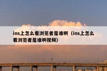 ins上怎么看浏览者是谁啊（ins上怎么看浏览者是谁啊视频）