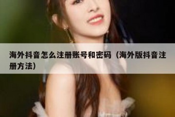 海外抖音怎么注册账号和密码（海外版抖音注册方法）