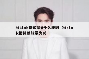 tiktok播放量0什么原因（tiktok视频播放量为0）
