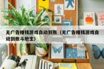 无广告赚钱游戏自动到账（无广告赚钱游戏自动到账斗地主）