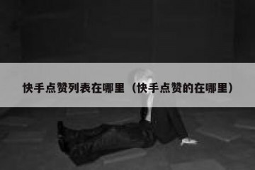 快手点赞列表在哪里（快手点赞的在哪里）