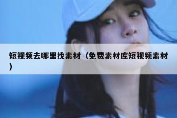 短视频去哪里找素材（免费素材库短视频素材）