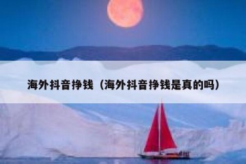海外抖音挣钱（海外抖音挣钱是真的吗）
