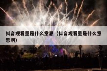 抖音观看量是什么意思（抖音观看量是什么意思啊）