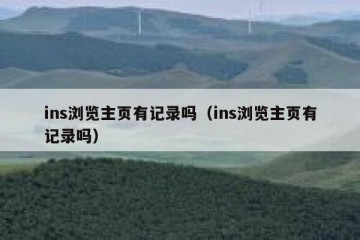 ins浏览主页有记录吗（ins浏览主页有记录吗）