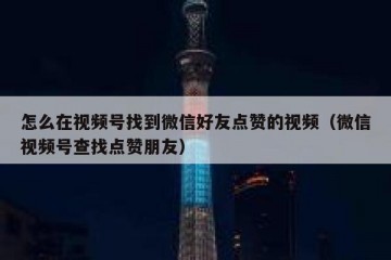 怎么在视频号找到微信好友点赞的视频（微信视频号查找点赞朋友）