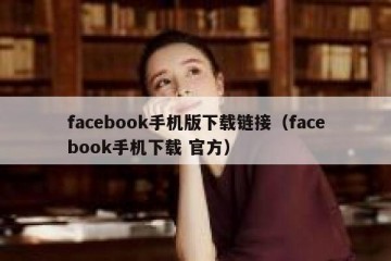 facebook手机版下载链接（facebook手机下载 官方）