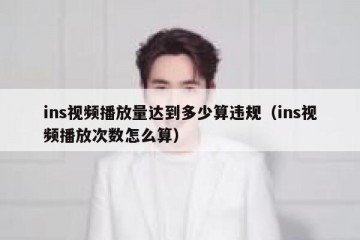 ins视频播放量达到多少算违规（ins视频播放次数怎么算）