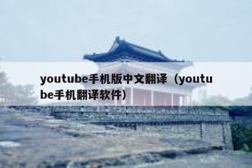 youtube手机版中文翻译（youtube手机翻译软件）
