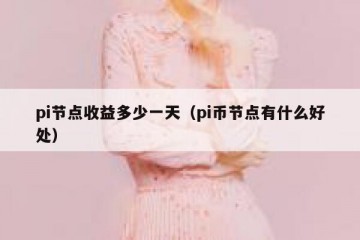 pi节点收益多少一天（pi币节点有什么好处）