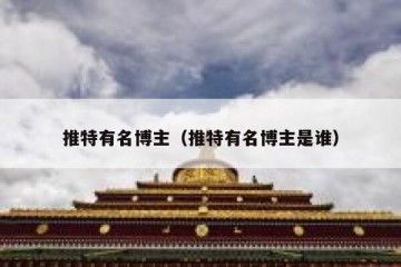 推特有名博主（推特有名博主是谁）
