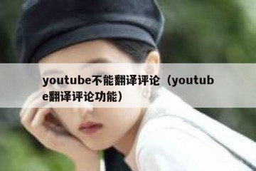 youtube不能翻译评论（youtube翻译评论功能）