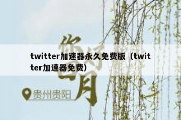 twitter加速器永久免费版（twitter加速器免费）