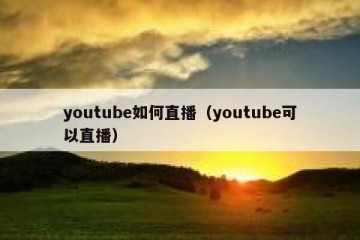 youtube如何直播（youtube可以直播）