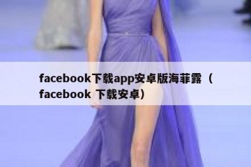 facebook下载app安卓版海菲露（facebook 下载安卓）