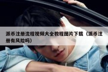 派币注册流程视频大全教程图片下载（派币注册有风险吗）