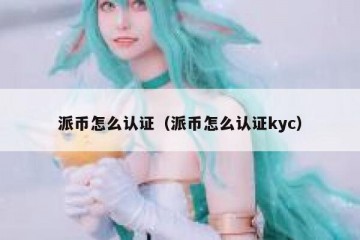 派币怎么认证（派币怎么认证kyc）