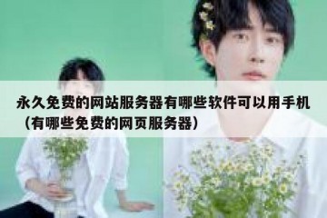 永久免费的网站服务器有哪些软件可以用手机（有哪些免费的网页服务器）