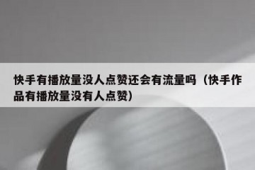 快手有播放量没人点赞还会有流量吗（快手作品有播放量没有人点赞）